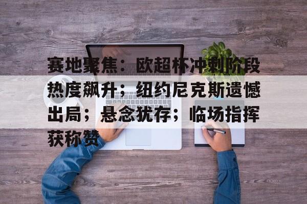 赛地聚焦:欧超杯冲刺阶段热度飙升;纽约尼克斯遗憾出局;悬念犹存;临场指挥获称赞的简单介绍 赛地聚焦:欧超杯冲刺阶段热度飙升;纽约尼克斯遗憾出局;悬念犹存;临场指挥获称赞的简单介绍