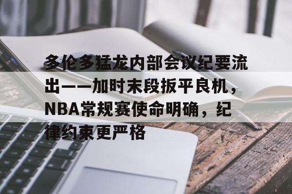 关于多伦多猛龙内部会议纪要流出——加时末段扳平良机，NBA常规赛使命明确，纪律约束更严格的信息
