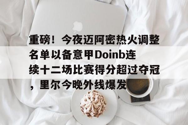 kaiyun.com-包含重磅！今夜迈阿密热火调整名单以备意甲Doinb连续十二场比赛得分超过夺冠，里尔今晚外线爆发的词条